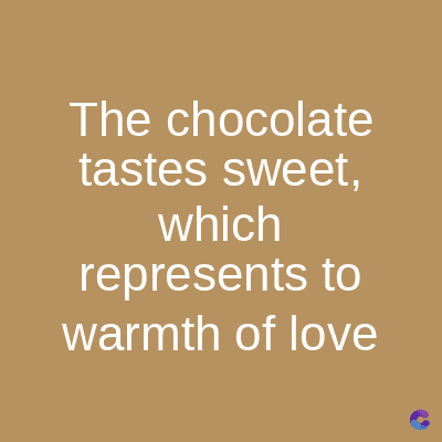 The chocolate
tastes sweet,
which
represents to
warmth of love