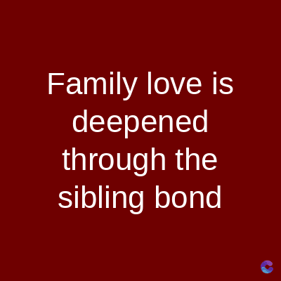 Family love is
deepened
through the
sibling bond