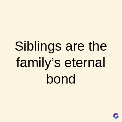 Siblings are the
family's eternal
bond
C