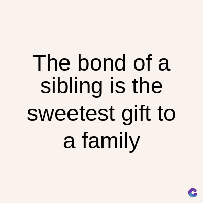 The bond of a
sibling is the
sweetest gift to
a family
C