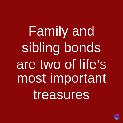 Family and
sibling bonds
are two of life's
most important
treasures