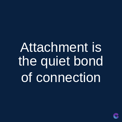Attachment is
the quiet bond
of connection