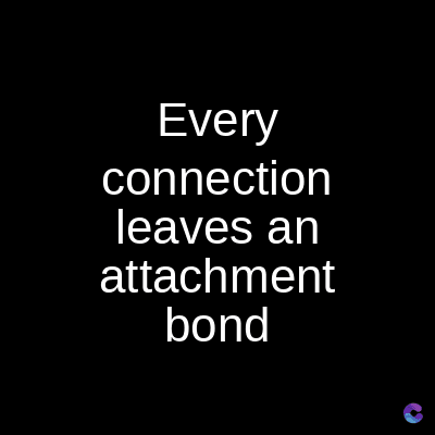 Every
connection
leaves an
attachment
bond