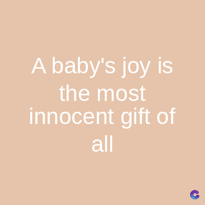 A baby's joy is
the most
innocent gift of
all
