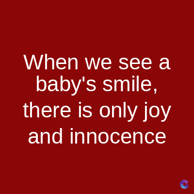 When we see a
baby's smile,
there is only joy
and innocence