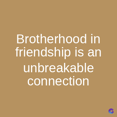 Brotherhood in
friendship is an
unbreakable
connection