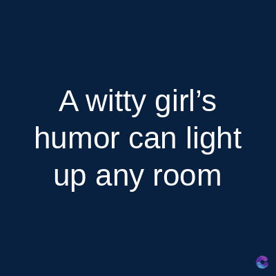 A witty girl's
humor can light
up any room