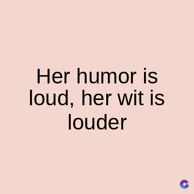 Her humor is
loud, her wit is
louder
C