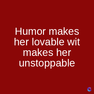 Humor makes
her lovable wit
makes her
unstoppable