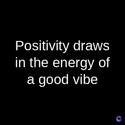Positivity draws
in the energy of
a good vibe