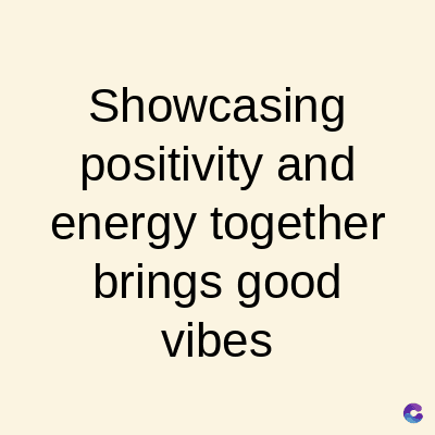 Showcasing
positivity and
energy together
brings good
vibes
C