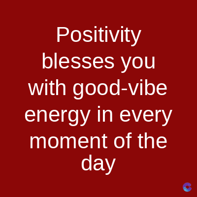 Positivity
blesses you
with good-vibe
energy in every
moment of the
day