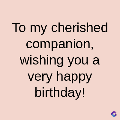 To my cherished
companion,
wishing you a
very happy
birthday!
C