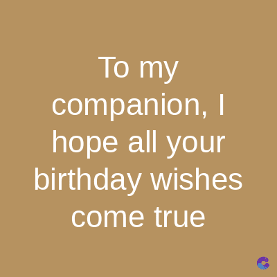 To my
companion, I
hope all your
birthday wishes
come true