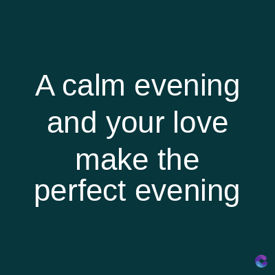 A calm evening
and your love
make the
perfect evening