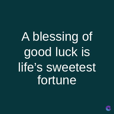 A blessing of
good luck is
life's sweetest
fortune