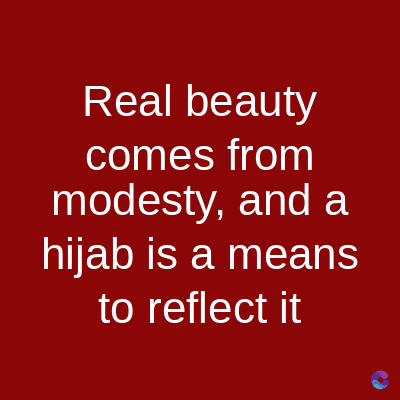 Real beauty
comes from
modesty, and a
hijab is a means
to reflect it