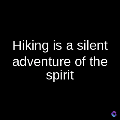 Hiking is a silent
adventure of the
spirit