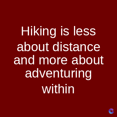 Hiking is less
about distance
and more about
adventuring
within