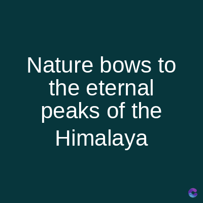 Nature bows to
the eternal
peaks of the
Himalaya