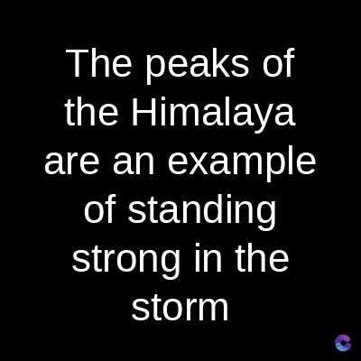 The peaks of
the Himalaya
are an example
of standing
strong in the
storm