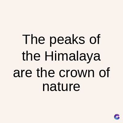 The peaks of
the Himalaya
are the crown of
nature
C