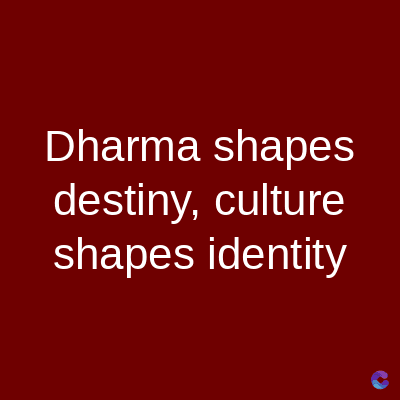 Dharma shapes
destiny, culture
shapes identity