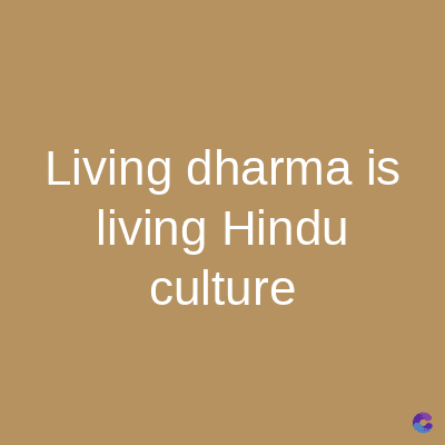 Living dharma is
living Hindu
culture