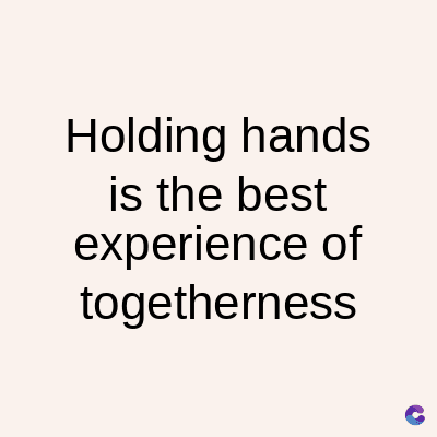 Holding hands
is the best
experience of
togetherness
C