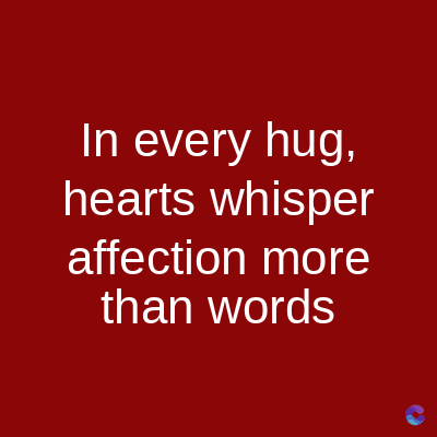 In every hug,
hearts whisper
affection more
than words