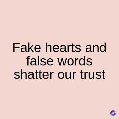 Fake hearts and
false words
shatter our trust
C