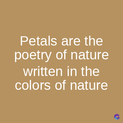 Petals are the
poetry of nature
written in the
colors of nature