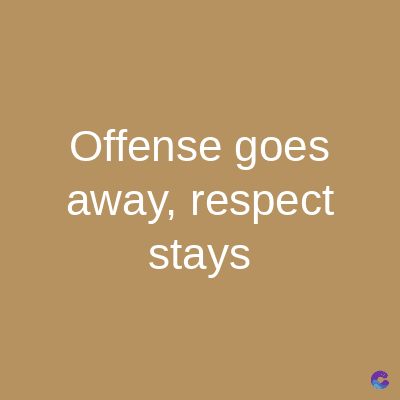 Offense goes
away, respect
stays