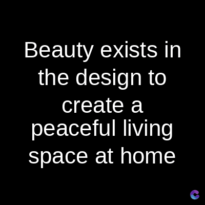 Beauty exists in
the design to
create a
peaceful living
space at home