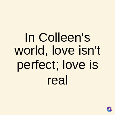 In Colleen's
world, love isn't
perfect; love is
real
C