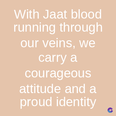 With Jaat blood
running through
our veins, we
carry a
courageous
attitude and a
proud identity
C