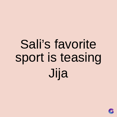 Sali's favorite
sport is teasing
Jija
C