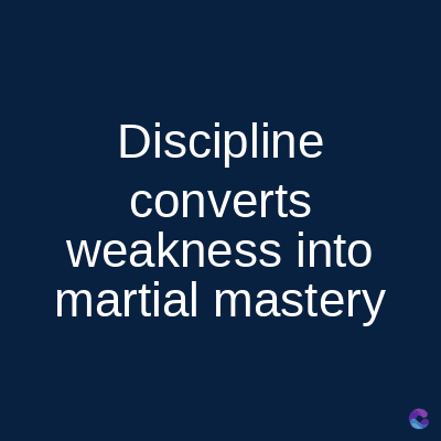 Discipline
converts
weakness into
martial mastery
