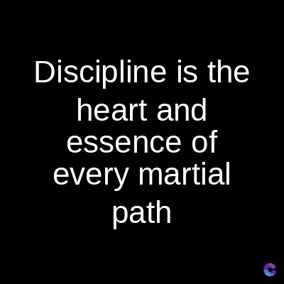 Discipline is the
heart and
essence of
every martial
path