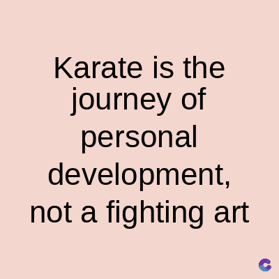 Karate is the
journey of
personal
development,
not a fighting art
C