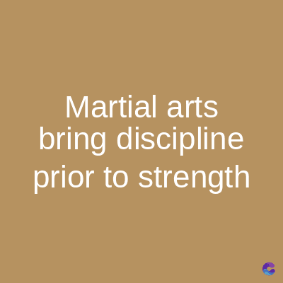Martial arts
bring discipline
prior to strength