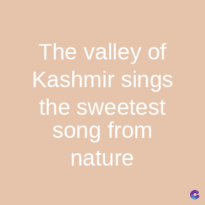 The valley of
Kashmir sings
the sweetest
song from
nature