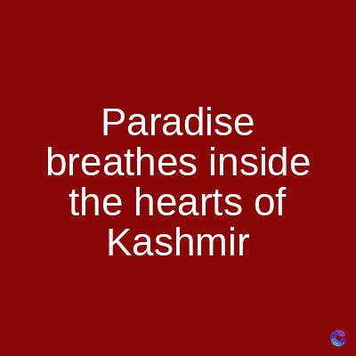 Paradise
breathes inside
the hearts of
Kashmir