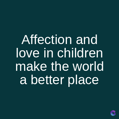 Affection and
love in children
make the world
a better place