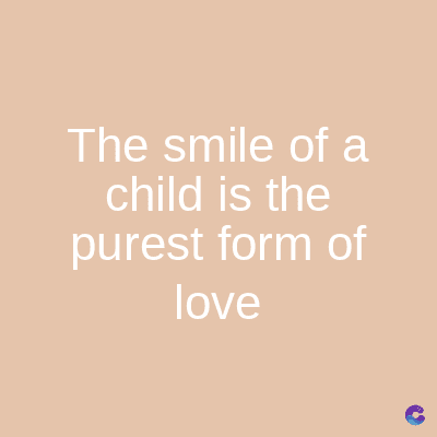 The smile of a
child is the
purest form of
love