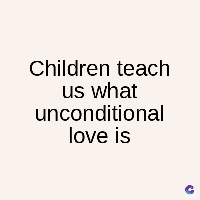 Children teach
us what
unconditional
love is
C