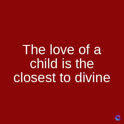 The love of a
child is the
closest to divine