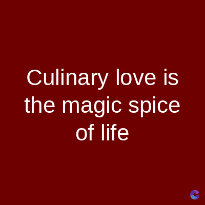 Culinary love is
the magic spice
of life