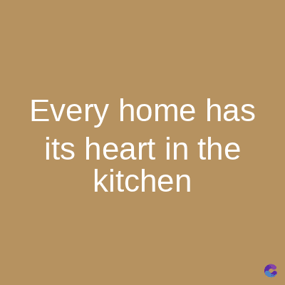 Every home has
its heart in the
kitchen