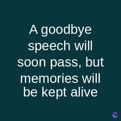 A goodbye
speech will
soon pass, but
memories will
be kept alive